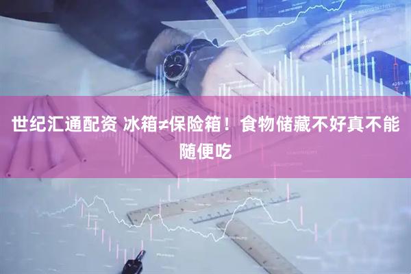 世纪汇通配资 冰箱≠保险箱！食物储藏不好真不能随便吃