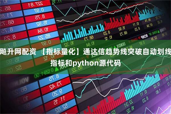 飚升网配资 【指标量化】通达信趋势线突破自动划线指标和python源代码