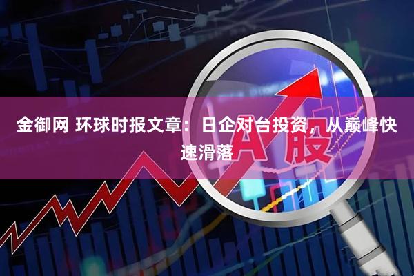 金御网 环球时报文章：日企对台投资，从巅峰快速滑落