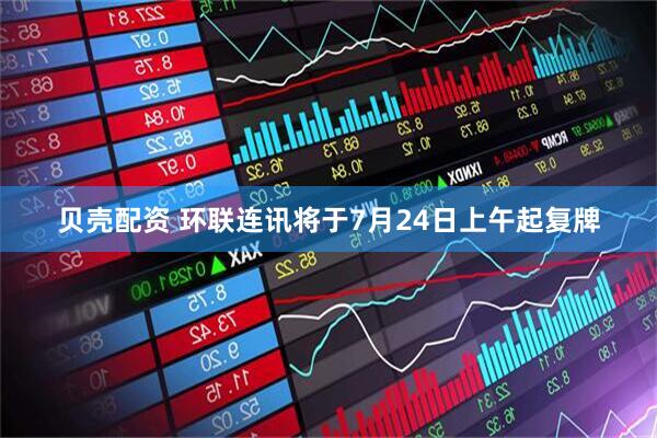 贝壳配资 环联连讯将于7月24日上午起复牌