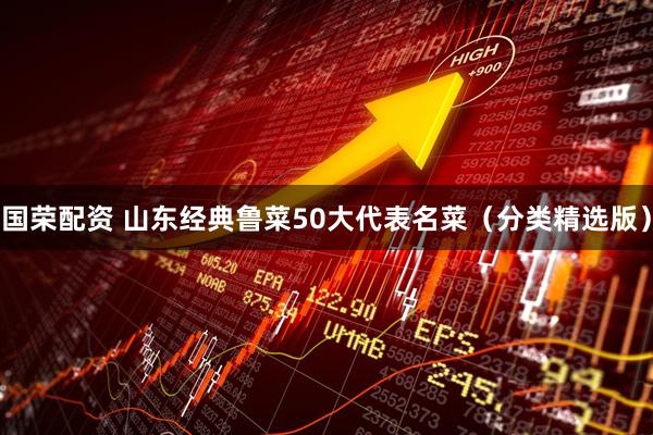 国荣配资 山东经典鲁菜50大代表名菜（分类精选版）