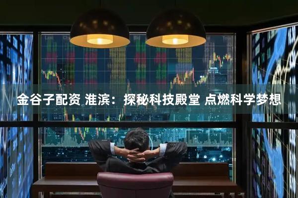 金谷子配资 淮滨：探秘科技殿堂 点燃科学梦想