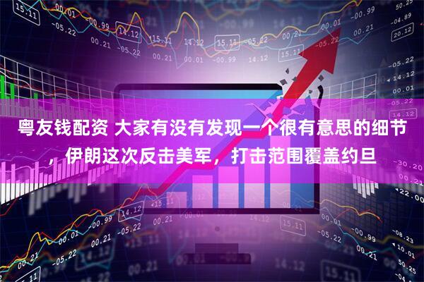 粤友钱配资 大家有没有发现一个很有意思的细节，伊朗这次反击美军，打击范围覆盖约旦