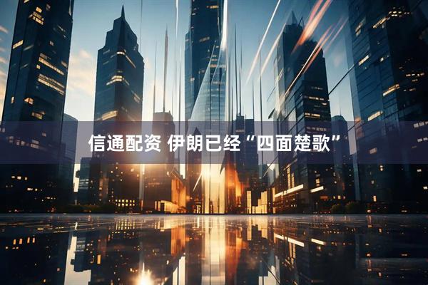 信通配资 伊朗已经“四面楚歌”